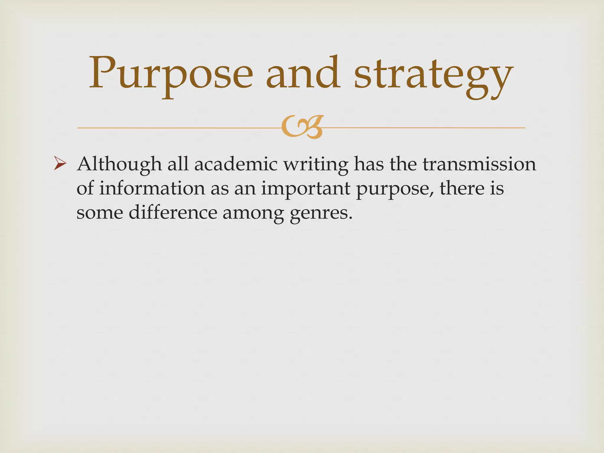 
 Although all academic writing has the transmission
of information as an important purpose, there is
some difference among genres.
Purpose and strategy
 