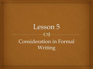 Part 2 unit 1 lesson 5 consideration in formal writing | PPTX