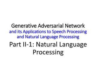 Part II-1: Natural Language
Processing
Generative Adversarial Network
and its Applications to Speech Processing
and Natural Language Processing
 