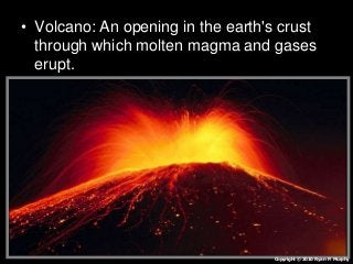 • Volcano: An opening in the earth's crust
through which molten magma and gases
erupt.
Copyright © 2010 Ryan P. Murphy
 