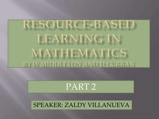 Resource-Based Learning In MathematicsBY W Middleton AND D Curran PART 2 SPEAKER: ZALDY VILLANUEVA 