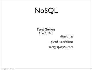 NoSQL

                             Scott Gonyea
                              Epoch, LLC.
                                             @acts_as
                                      github.com/aitrus
                                     me@sgonyea.com




Tuesday, December 14, 2010                                1
 