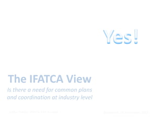 The IFATCA View
Is there a need for common plans
and coordination at industry level
 