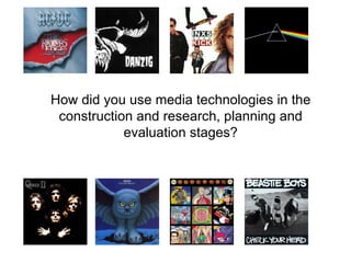 How did you use media technologies in the
 construction and research, planning and
            evaluation stages?
 