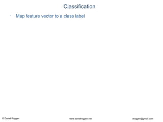 © Daniel Roggen www.danielroggen.net droggen@gmail.com
Classification
• Map feature vector to a class label
 