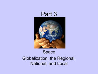 Part 3

Space
Globalization, the Regional,
National, and Local

 
