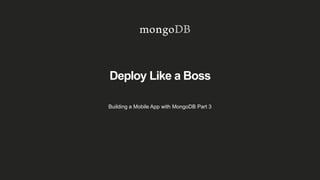 Deploy Like a Boss
Building a Mobile App with MongoDB Part 3
 