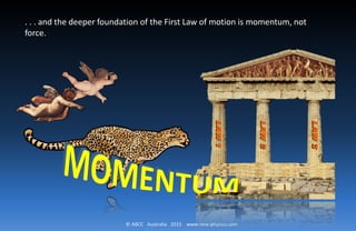 © ABCC Australia 2015 www.new-physics.com
. . . and the deeper foundation of the First Law of motion is momentum, not
force.
 
