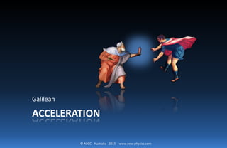 © ABCC Australia 2015 www.new-physics.com
ACCELERATION
Galilean
 