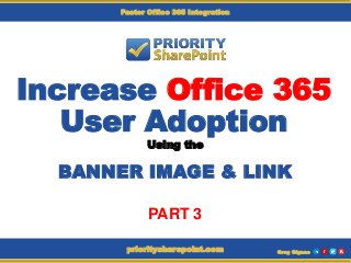 Increase Office 365
User Adoption
Using the
BANNER IMAGE & LINK
Greg Gignacprioritysharepoint.com
Faster Office 365 Integration
PART 3
 