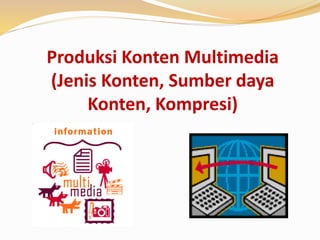 Produksi Konten Multimedia
(Jenis Konten, Sumber daya
Konten, Kompresi)
 