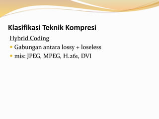 Klasifikasi Teknik Kompresi
Hybrid Coding
 Gabungan antara lossy + loseless
 mis: JPEG, MPEG, H.261, DVI
 