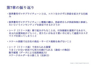 Copyright (c) Takahiro Yamaguchi All rights reserved.
大企業連携方策
スタートアップが川上・川中・川下のいずれの位置にいるかにより方策は異なる
バリューチェーン
スタートアップ
（自社）が川上の
場合
スタートアップ
（自社）が川中の
場合
スタートアップ
（自社）が川下の
場合
・知的財産
・開発されたシステム
・開発されたメソッド
・特殊情報など
・製品サービスを生産
・顧客に届ける
川上
川中
川下
自社がここ
（スタートアップ）
製品化・サービス化
パートナーが欲しい
大企業と連携
販売チャネル
ユーザー基盤が欲しい
競争優位を強化する
知財やシステム・メ
ソッドを獲得したい
大企業と連携
研究機関
スタートアップと
連携
販売チャネルを活用
できる新製品
サービスが欲しい
大企業と連携
自社がここ
（スタートアップ）
自社がここ
（スタートアップ）
アイデア期 プレシード
シード
（リリース前）
シード
（リリース後）
ｸﾞﾛｰｽ模索もやもや期
 