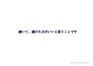 Copyright (c) Takahiro Yamaguchi All rights reserved.
続いて、避けた方がいいと思うことです
 