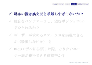 Copyright (c) Takahiro Yamaguchi All rights reserved.
アイデア期 プレシード
シード
（リリース前）
シード
（リリース後）
ｸﾞﾛｰｽ模索もやもや期
ターゲット・イシュー・バリュー・ソリューションが最適化されていても、
4Pの組み立てによって、市場適応が阻まれます。
価格が市場にミスマッチ
販路（チャネル）が未確立
のどれかが半数以上を占める
このため、市場適応を阻害しないよう、
4Pをいかに組み立てるかを解説します。
4Pの中でPriceとPlaceに絞って以降進めます。
市場適応を阻む要因は：
 