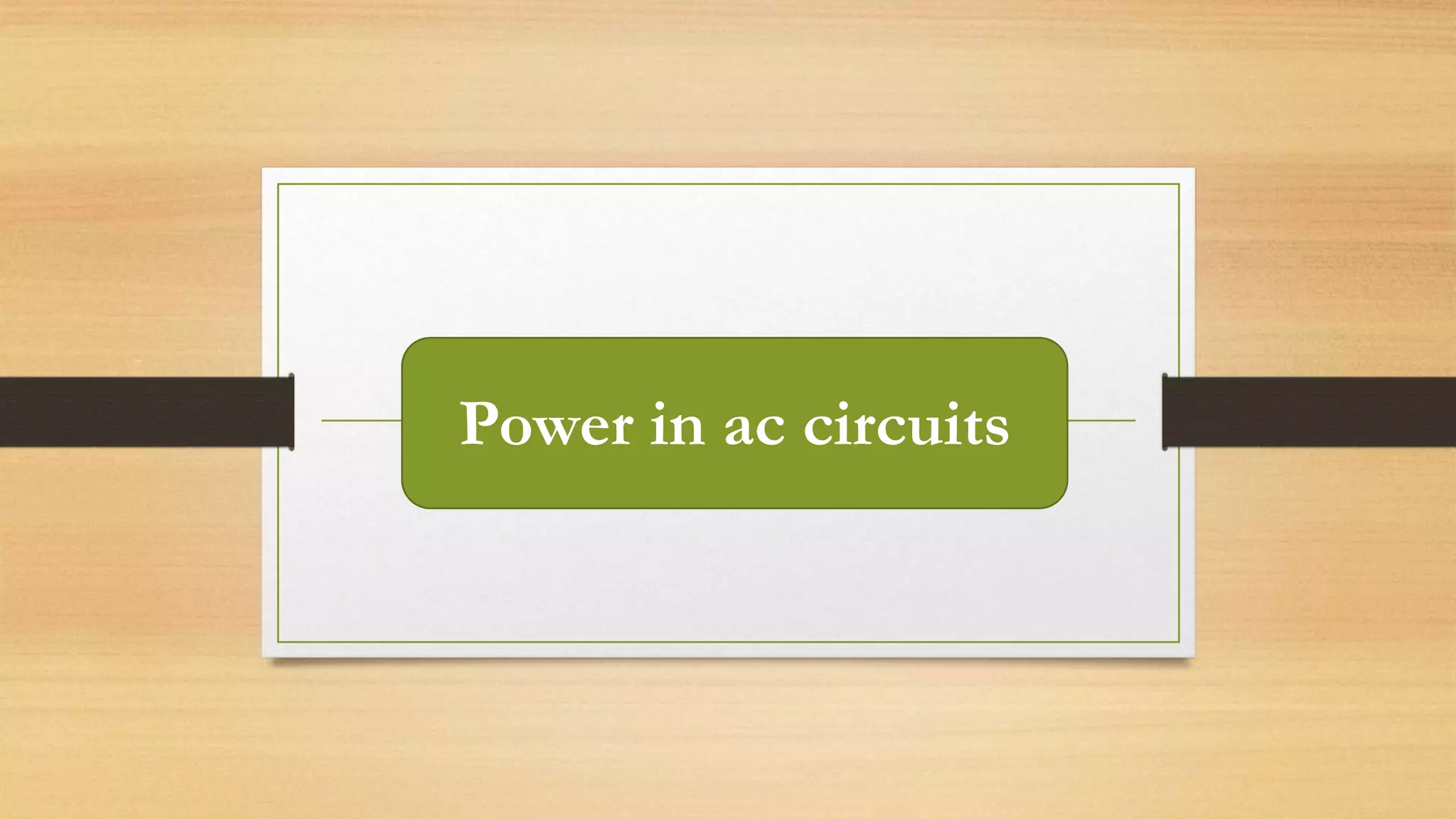 Power in ac circuits
 
