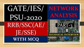 GATE/IES/
PSU-2020
RRB/SSC(AE/
JE/SSE)
WITH MCQ
NETWORK
ANALYSIS
PART-3
TECHNICAL INTERVIEW
 
