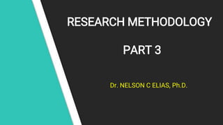 RESEARCH METHODOLOGY
PART 3
Dr. NELSON C ELIAS, Ph.D.
 