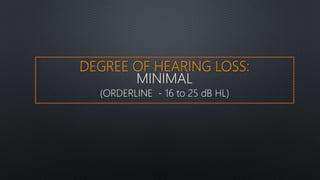 DEGREE OF HEARING LOSS:
MINIMAL
(ORDERLINE - 16 to 25 dB HL)
 