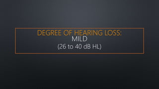 DEGREE OF HEARING LOSS:
MILD
(26 to 40 dB HL)
 