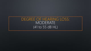 DEGREE OF HEARING LOSS:
MODERATE
(41 to 55 dB HL)
 