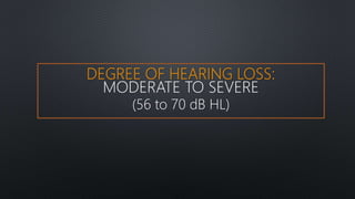DEGREE OF HEARING LOSS:
MODERATE TO SEVERE
(56 to 70 dB HL)
 