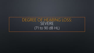 DEGREE OF HEARING LOSS:
SEVERE
(71 to 90 dB HL)
 
