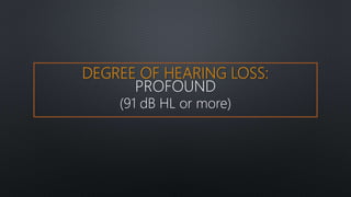 DEGREE OF HEARING LOSS:
PROFOUND
(91 dB HL or more)
 