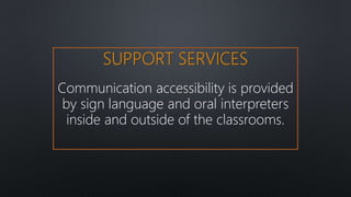 SUPPORT SERVICES
Communication accessibility is provided
by sign language and oral interpreters
inside and outside of the classrooms.
 