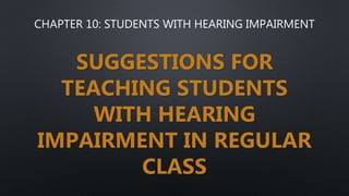 CHAPTER 10: STUDENTS WITH HEARING IMPAIRMENT
SUGGESTIONS FOR
TEACHING STUDENTS
WITH HEARING
IMPAIRMENT IN REGULAR
CLASS
 