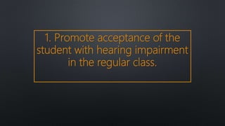 1. Promote acceptance of the
student with hearing impairment
in the regular class.
 