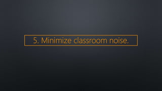 5. Minimize classroom noise.
 
