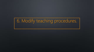 6. Modify teaching procedures.
 
