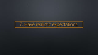 7. Have realistic expectations.
 