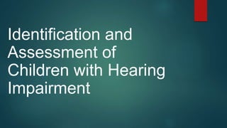 Identification and
Assessment of
Children with Hearing
Impairment
 