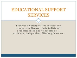 Provides a variety of free services for
students to discover their individual
academic skills and to become self -
sufficient, independent, life -long learners.
EDUCATIONAL SUPPORT
SERVICES
 