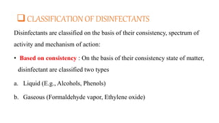 CLASSIFICATION OF DISINFECTANTS
Disinfectants are classified on the basis of their consistency, spectrum of
activity and ...
