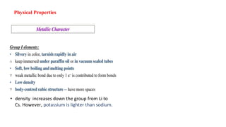 Physical Properties
• density increases down the group from Li to
Cs. However, potassium is lighter than sodium.
 