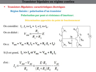 Région linéaire : polarisation d’un transistor
 Transistors Bipolaires: caractéristiques électriques
Transistor bipolaire en régime continu
Polarisation par pont et résistance d'émetteur:
Détermination approchée du point de fonctionnement
On considère:
On en déduit :
On a:
Si β est grand,
d'où :
 