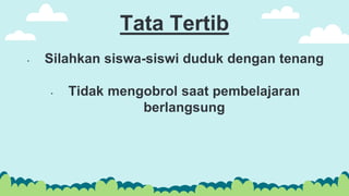 Tata Tertib
• Silahkan siswa-siswi duduk dengan tenang
• Tidak mengobrol saat pembelajaran
berlangsung
 