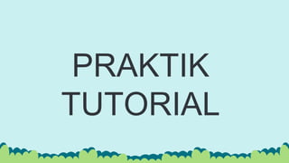 PRAKTIK
TUTORIAL
 