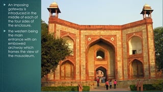  An imposing
gateway is
introduced in the
middle of each of
the four sides of
the enclosure,
 the western being
the main
entrance with an
embowed
archway which
frames the view of
the mausoleum.
 