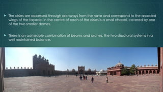  The aisles are accessed through archways from the nave and correspond to the arcaded
wings of the façade. In the centre of each of the aisles is a small chapel, covered by one
of the two smaller domes.
 There is an admirable combination of beams and arches, the two structural systems in a
well maintained balance.
 