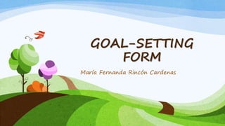 GOAL-SETTING
FORM
María Fernanda Rincón Cardenas
 