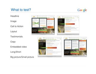 What to test?
Headline

Image

Call to Action

Layout

Testimonials

Copy

Embedded video

Long/Short

Big picture/Small picture
 