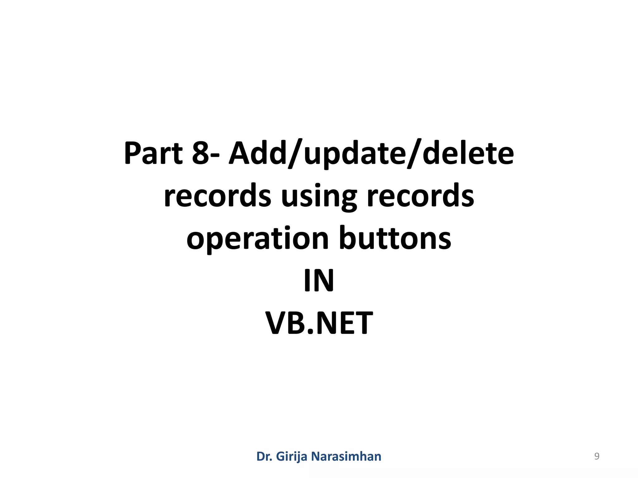 Dr. Girija Narasimhan 9
Part 8- Add/update/delete
records using records
operation buttons
IN
VB.NET
 
