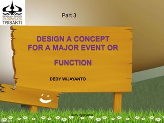 DESIGN A CONCEPT
FOR A MAJOR EVENT OR
FUNCTION
DEDY WIJAYANTO
Dedy Wijayanto 1
Part 3
 