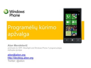 Programėlių kūrimoapžvalga AlanMendelevič amChartsfor WPF, Silverlightand Windows Phone 7 programuotojas AdDuplex įkūrėjas ailon@ailon.org http://devblog.ailon.org Twitter: @ailon 