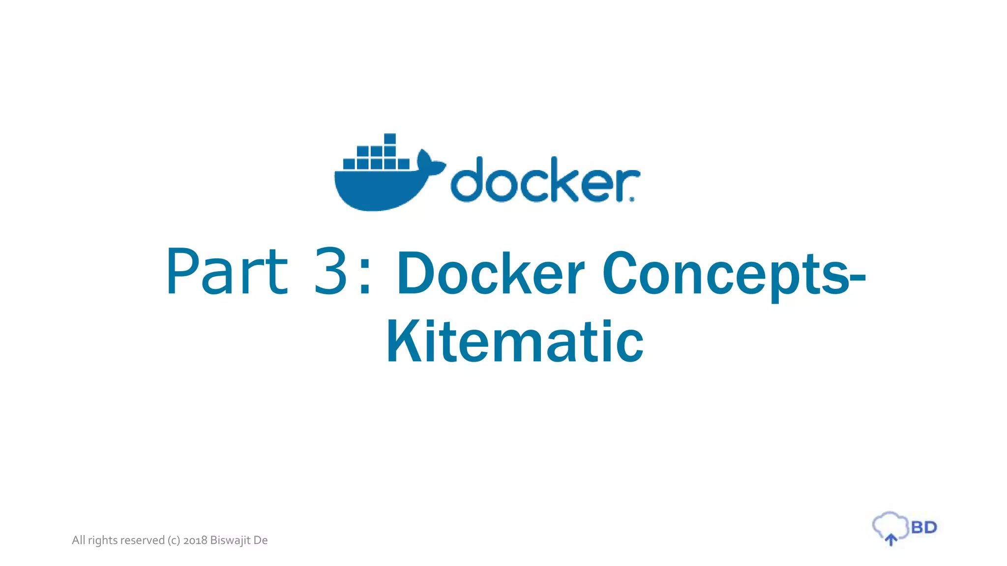 Part 3: Docker Concepts-
Kitematic
All rights reserved (c) 2018 Biswajit De
 