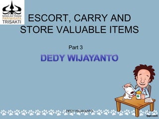 ESCORT, CARRY AND
STORE VALUABLE ITEMS
DEDY WIJAYANTO 1
Part 3
 